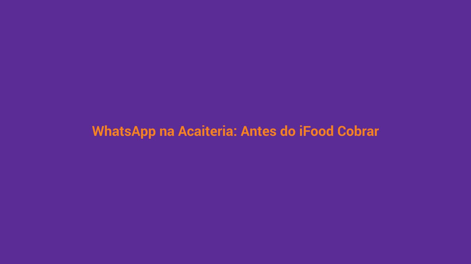 Fundo roxo e laranja com texto 'WhatsApp na Açaiteria: Antes do iFood Cobrar' representando a estratégia de canal próprio de delivery em 2026